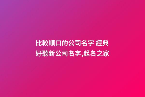 比較順口的公司名字 經典好聽新公司名字,起名之家
